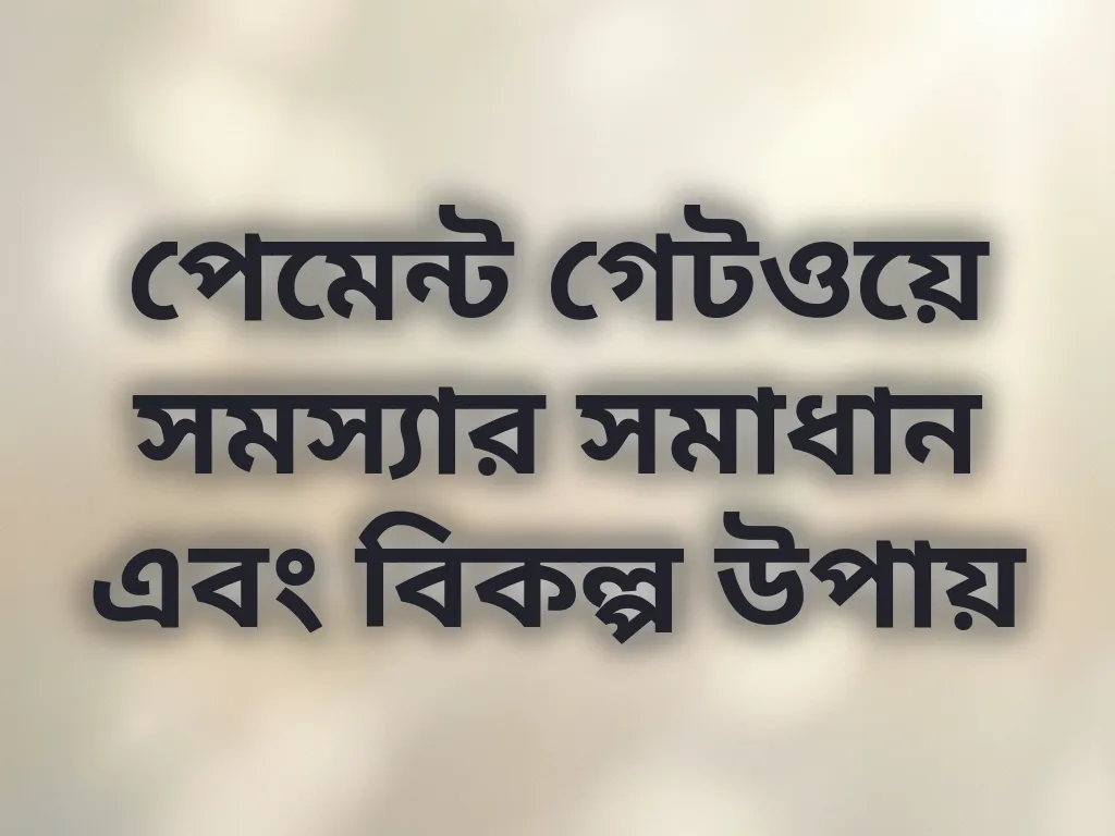 পেমেন্ট গেটওয়ে সমস্যার সমাধান এবং বিকল্প উপায়