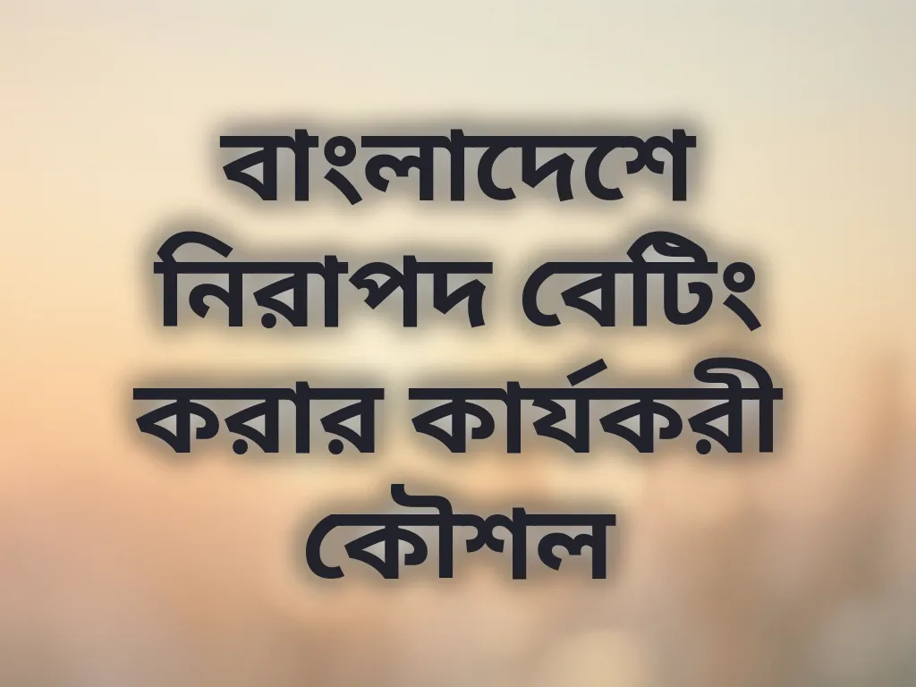 বাংলাদেশে নিরাপদ বেটিং করার কার্যকরী কৌশল